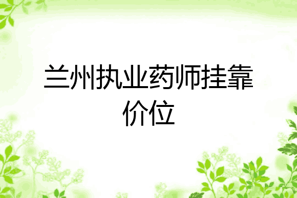 兰州执业药师挂靠价位
