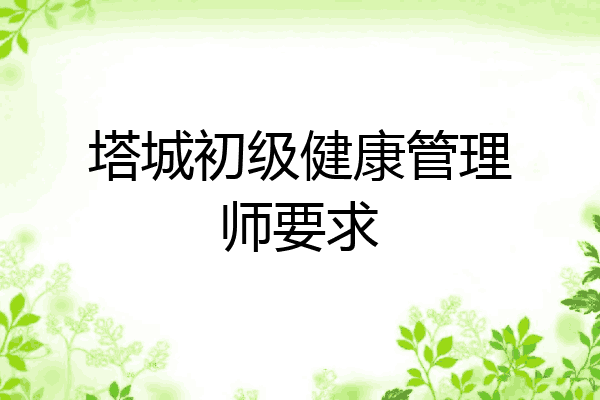 塔城初级健康管理师要求