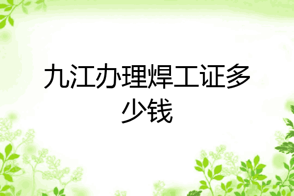九江办理焊工证多少钱
