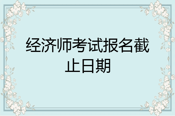 经济师考试报名截止日期