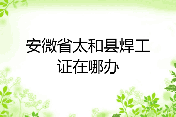 安微省太和县焊工证在哪办