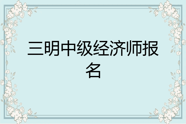 三明中级经济师报名