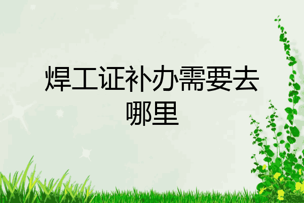 焊工证补办需要去哪里
