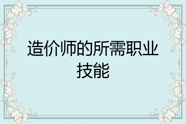 造价师的所需职业技能