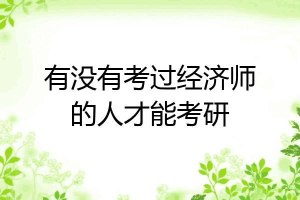 有没有考过经济师的人才能考研