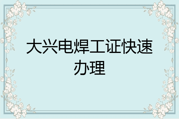 大兴电焊工证快速办理