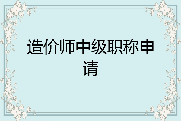 造价师中级职称申请