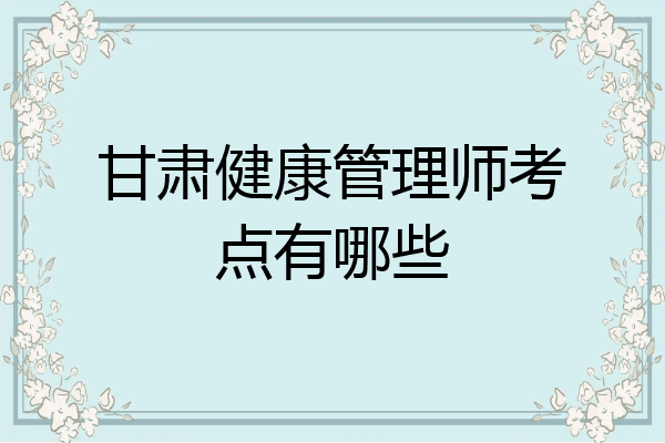甘肃健康管理师考点有哪些