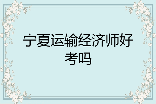 宁夏运输经济师好考吗