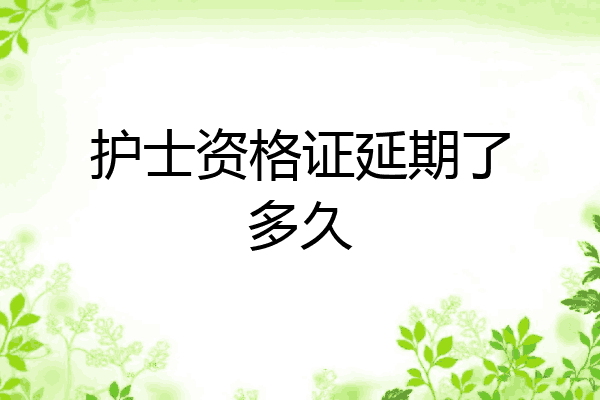 护士资格证延期了多久