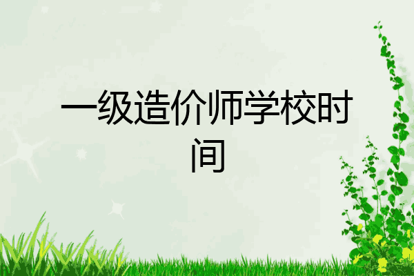 一级造价师学校时间
