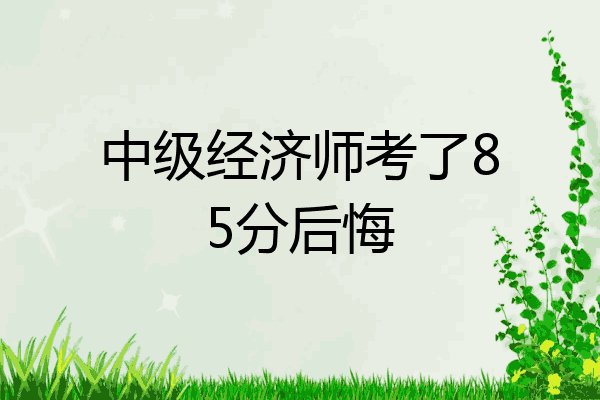 中级经济师考了85分后悔