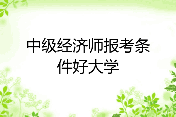 中级经济师报考条件好大学