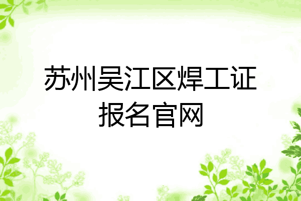 苏州吴江区焊工证报名官网