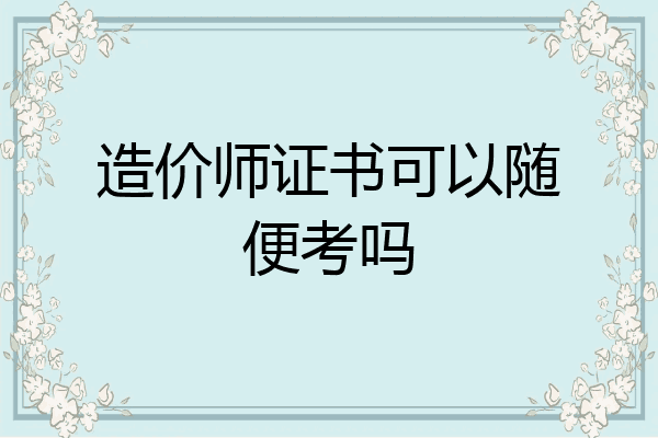 造价师证书可以随便考吗
