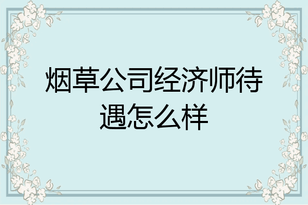 烟草公司经济师待遇怎么样