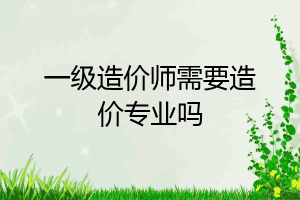 一级造价师需要造价专业吗