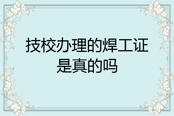 技校办理的焊工证是真的吗