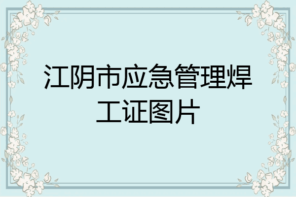 江阴市应急管理焊工证图片