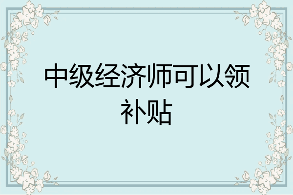中级经济师可以领补贴
