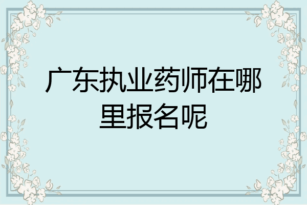 广东执业药师在哪里报名呢