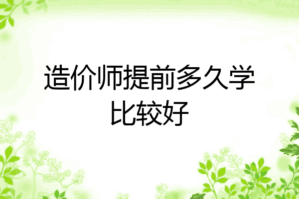 造价师提前多久学比较好