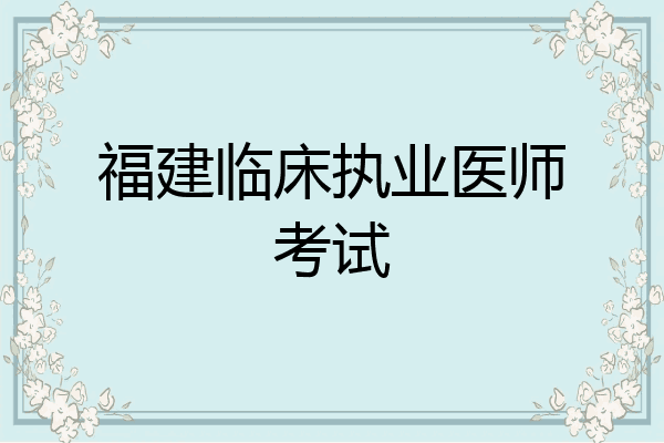 福建临床执业医师考试