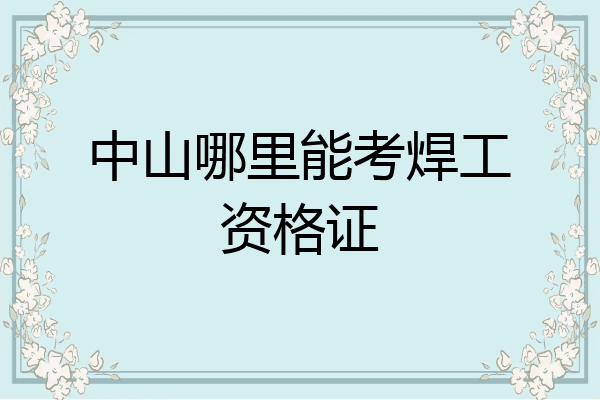中山哪里能考焊工资格证