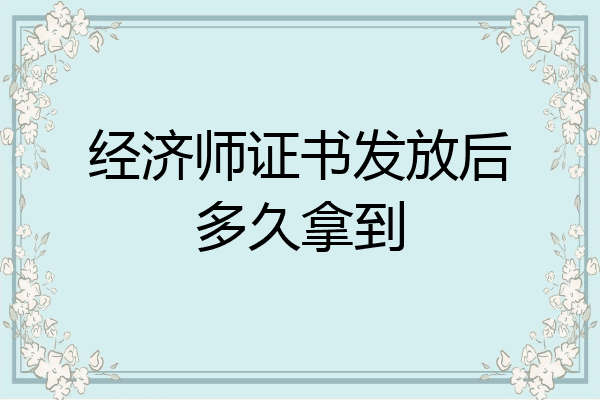 经济师证书发放后多久拿到