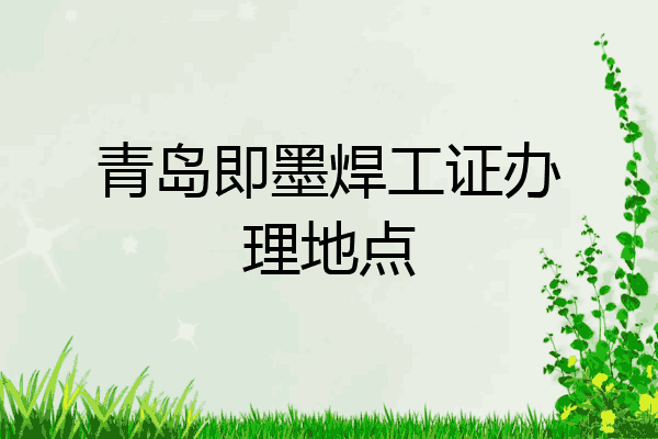 青岛即墨焊工证办理地点