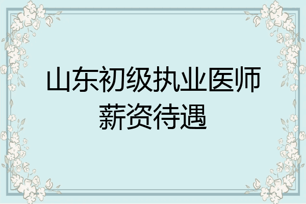 山东初级执业医师薪资待遇