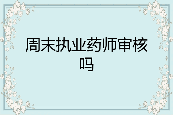 周末执业药师审核吗