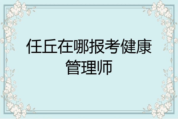 任丘在哪报考健康管理师