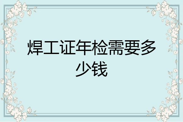 焊工证年检需要多少钱