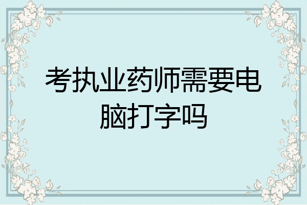 考执业药师需要电脑打字吗