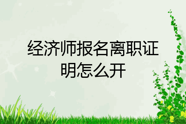 经济师报名离职证明怎么开