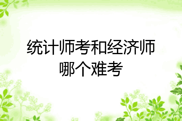 统计师考和经济师哪个难考