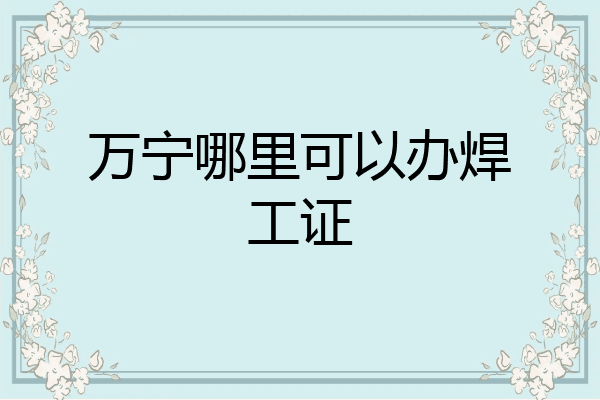 万宁哪里可以办焊工证