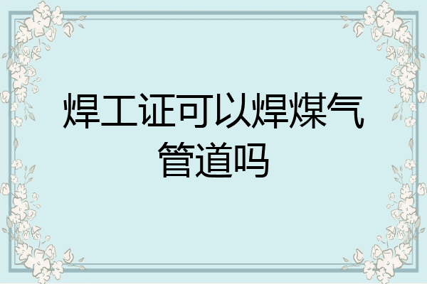 焊工证可以焊煤气管道吗