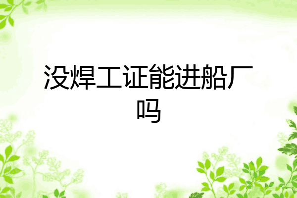 没焊工证能进船厂吗