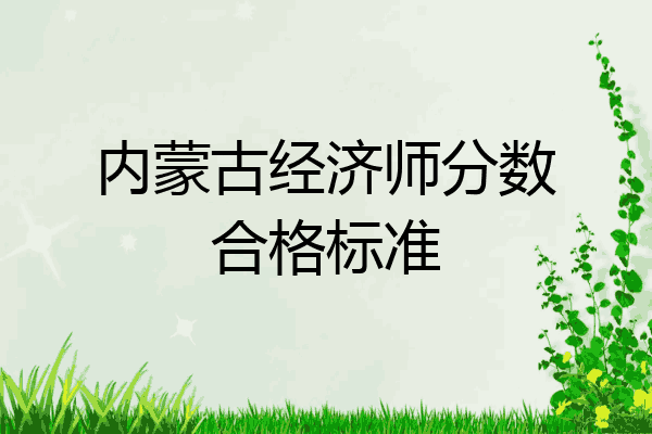 内蒙古经济师分数合格标准