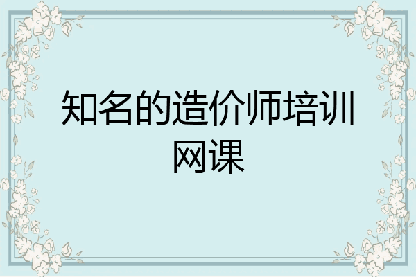 知名的造价师培训网课