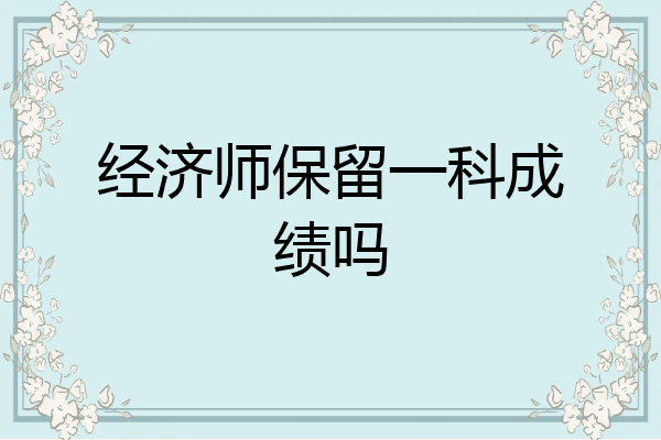 经济师保留一科成绩吗