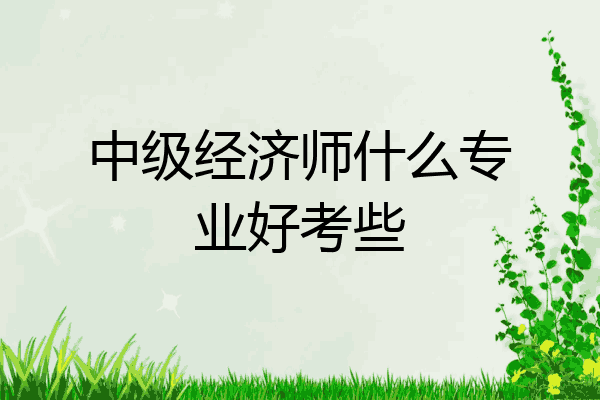 中级经济师什么专业好考些