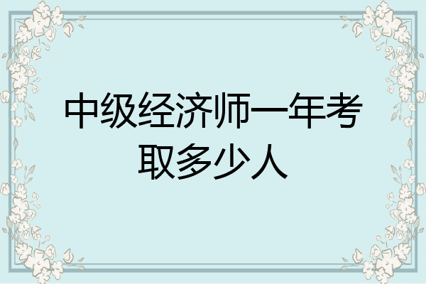 中级经济师一年考取多少人