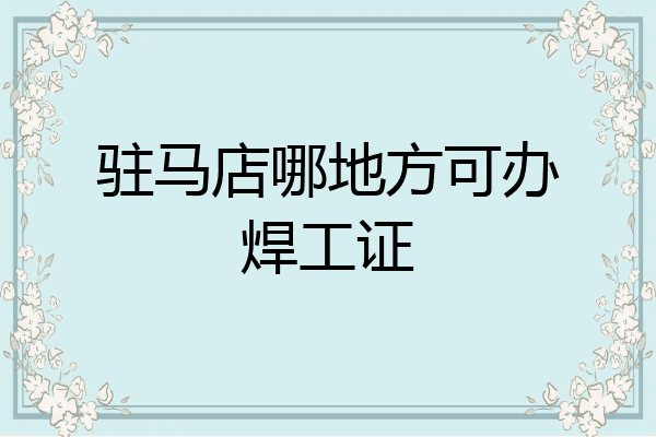驻马店哪地方可办焊工证