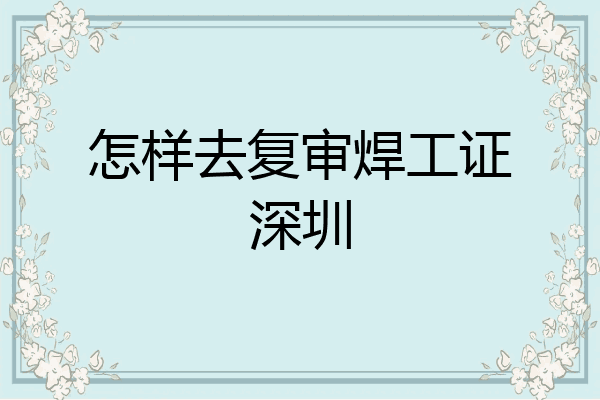 怎样去复审焊工证深圳
