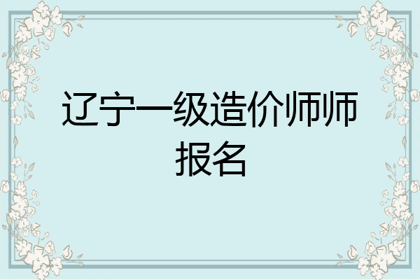 辽宁一级造价师师报名