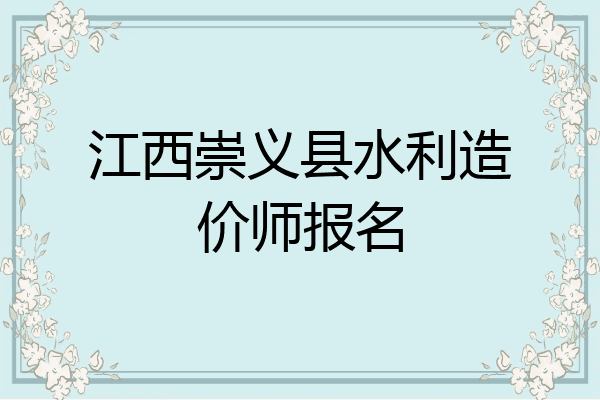 江西崇义县水利造价师报名