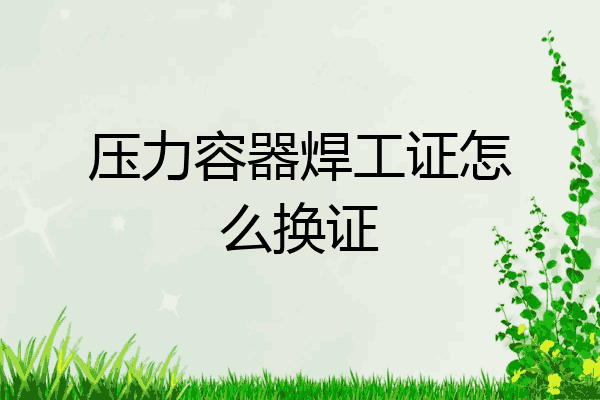 压力容器焊工证怎么换证
